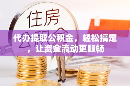 杨浦代办提取公积金，轻松搞定，让资金流动更顺畅