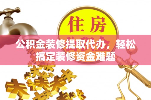 杨浦公积金装修提取代办，轻松搞定装修资金难题