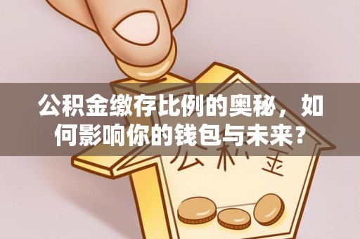 杨浦公积金缴存比例的奥秘，如何影响你的钱包与未来？