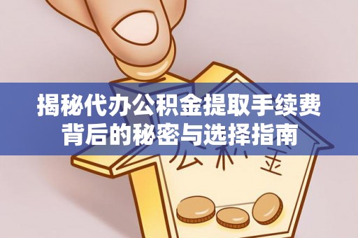 杨浦揭秘代办公积金提取手续费背后的秘密与选择指南