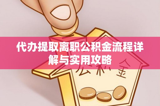 杨浦代办提取离职公积金流程详解与实用攻略