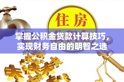 杨浦掌握公积金贷款计算技巧，实现财务自由的明智之选