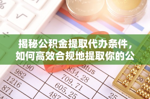 杨浦揭秘公积金提取代办条件，如何高效合规地提取你的公积金