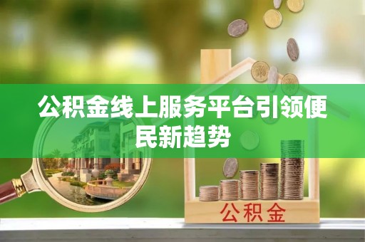 杨浦公积金线上服务平台引领便民新趋势