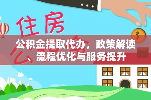 杨浦公积金提取代办，政策解读、流程优化与服务提升