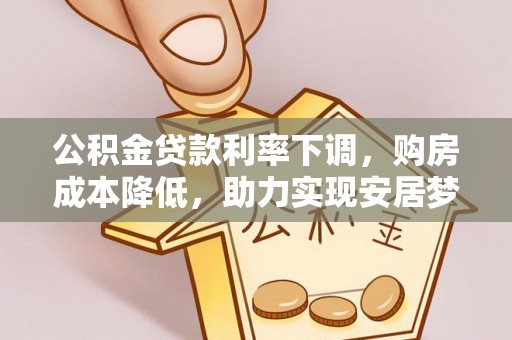 杨浦公积金贷款利率下调，购房成本降低，助力实现安居梦