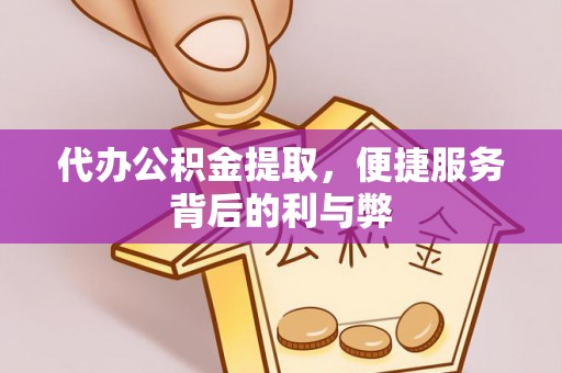 杨浦代办公积金提取，便捷服务背后的利与弊