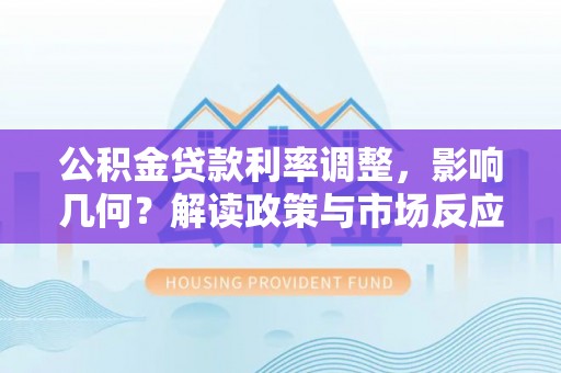 杨浦公积金贷款利率调整，影响几何？解读政策与市场反应