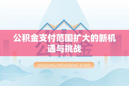 杨浦公积金支付范围扩大的新机遇与挑战