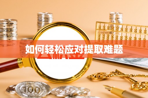 杨浦如何轻松应对提取难题