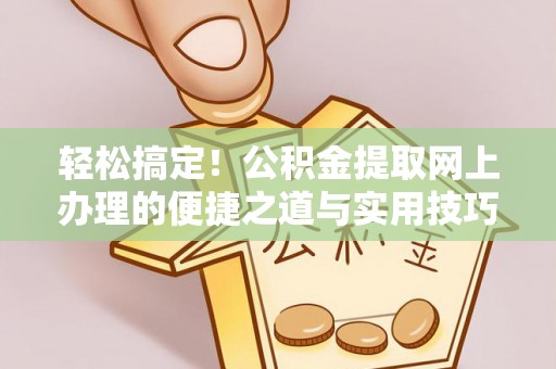 杨浦轻松搞定！公积金提取网上办理的便捷之道与实用技巧