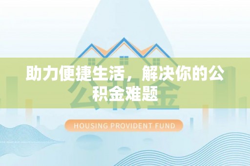 杨浦助力便捷生活，解决你的公积金难题