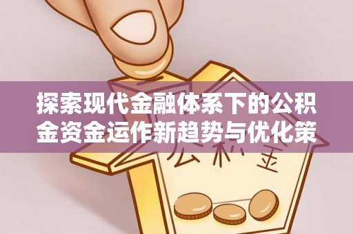 杨浦探索现代金融体系下的公积金资金运作新趋势与优化策略