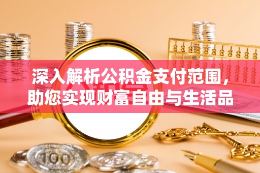 杨浦深入解析公积金支付范围，助您实现财富自由与生活品质提升
