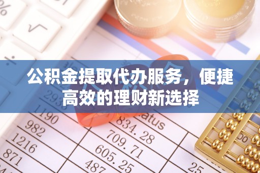 杨浦公积金提取代办服务，便捷高效的理财新选择