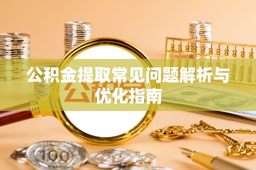 杨浦公积金提取常见问题解析与优化指南