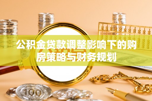 杨浦公积金贷款调整影响下的购房策略与财务规划