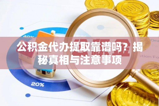 杨浦公积金代办提取靠谱吗？揭秘真相与注意事项
