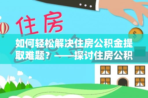 杨浦如何轻松解决住房公积金提取难题？——探讨住房公积金提取代办服务