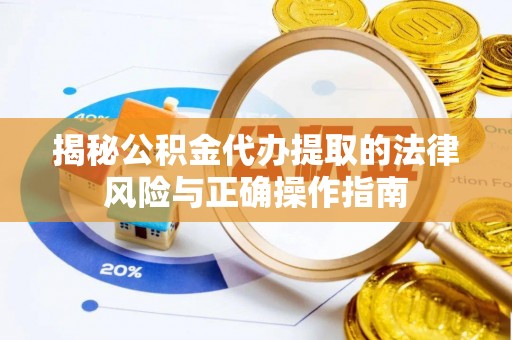 杨浦揭秘公积金代办提取的法律风险与正确操作指南