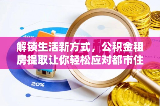杨浦解锁生活新方式，公积金租房提取让你轻松应对都市住房压力