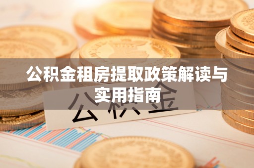 杨浦公积金租房提取政策解读与实用指南