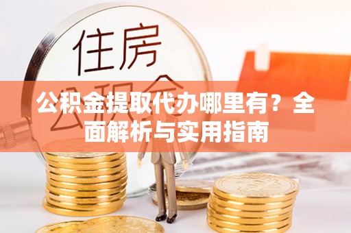 杨浦公积金提取代办哪里有？全面解析与实用指南