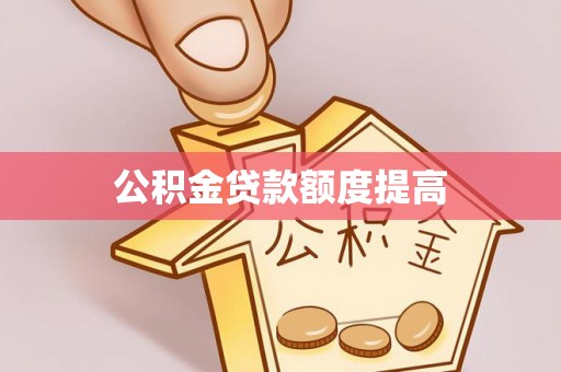 杨浦公积金贷款额度提高