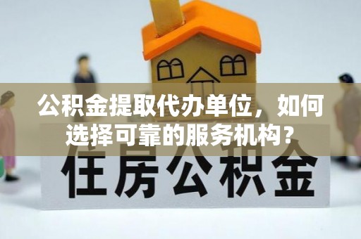 杨浦公积金提取代办单位，如何选择可靠的服务机构？