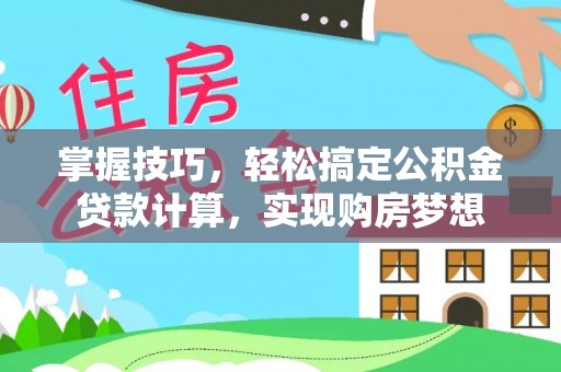 杨浦掌握技巧，轻松搞定公积金贷款计算，实现购房梦想