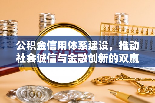 杨浦公积金信用体系建设，推动社会诚信与金融创新的双赢之道