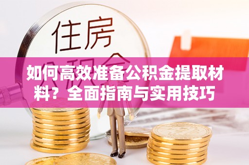 杨浦如何高效准备公积金提取材料？全面指南与实用技巧