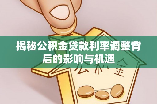 杨浦揭秘公积金贷款利率调整背后的影响与机遇