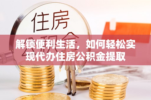 杨浦解锁便利生活，如何轻松实现代办住房公积金提取