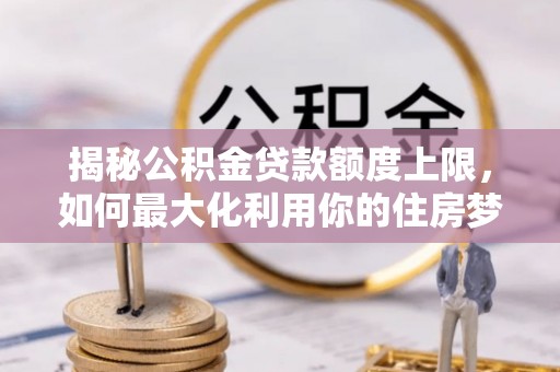 杨浦揭秘公积金贷款额度上限，如何最大化利用你的住房梦想资金？