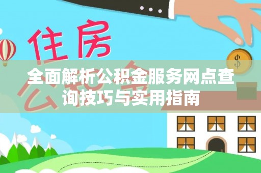 杨浦全面解析公积金服务网点查询技巧与实用指南