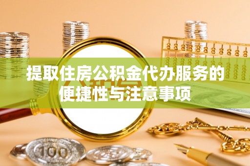 杨浦提取住房公积金代办服务的便捷性与注意事项