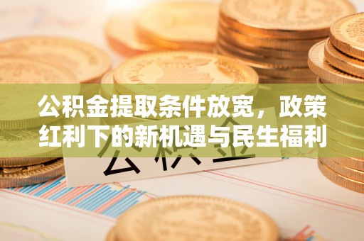 杨浦公积金提取条件放宽，政策红利下的新机遇与民生福利