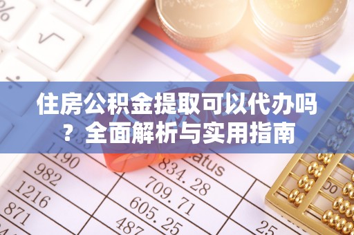 杨浦住房公积金提取可以代办吗？全面解析与实用指南