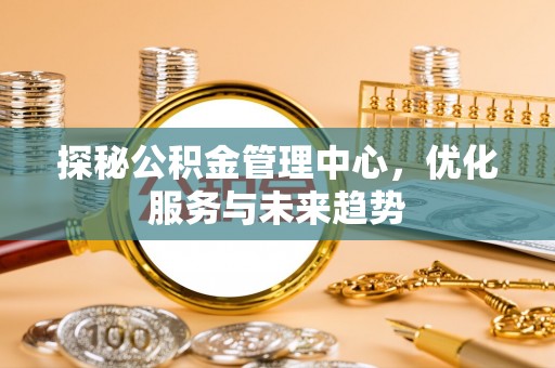 杨浦探秘公积金管理中心，优化服务与未来趋势