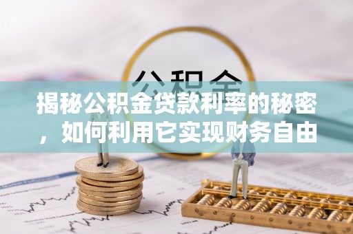 杨浦揭秘公积金贷款利率的秘密，如何利用它实现财务自由？