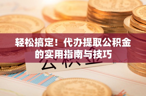 杨浦轻松搞定！代办提取公积金的实用指南与技巧