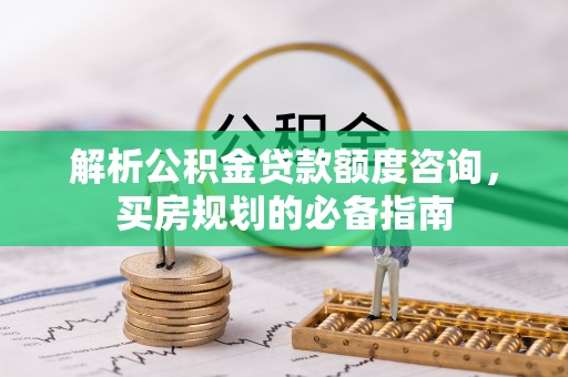 杨浦解析公积金贷款额度咨询，买房规划的必备指南