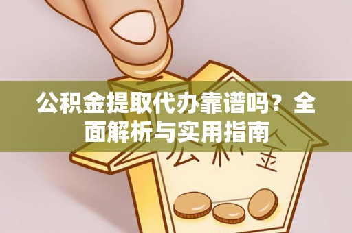 杨浦公积金提取代办靠谱吗？全面解析与实用指南