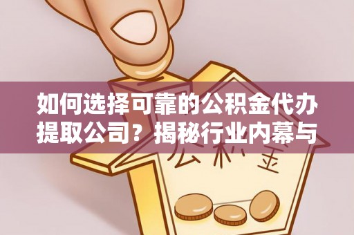 杨浦如何选择可靠的公积金代办提取公司？揭秘行业内幕与服务指南