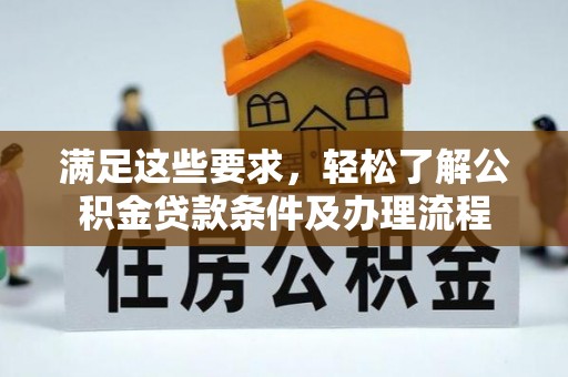杨浦满足这些要求，轻松了解公积金贷款条件及办理流程