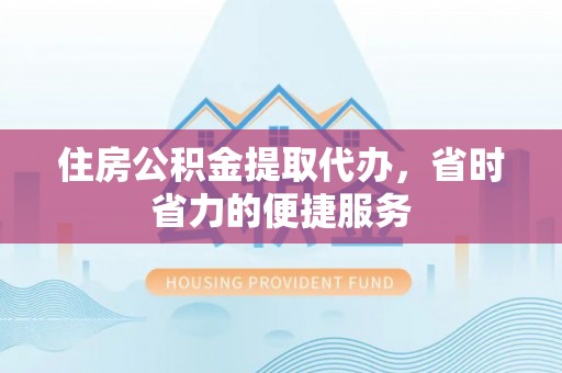 杨浦住房公积金提取代办，省时省力的便捷服务