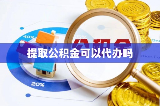 杨浦提取公积金可以代办吗
