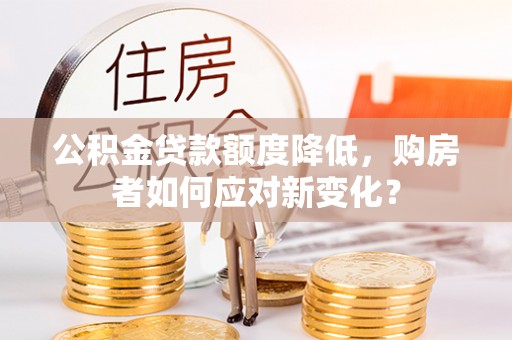 杨浦公积金贷款额度降低，购房者如何应对新变化？