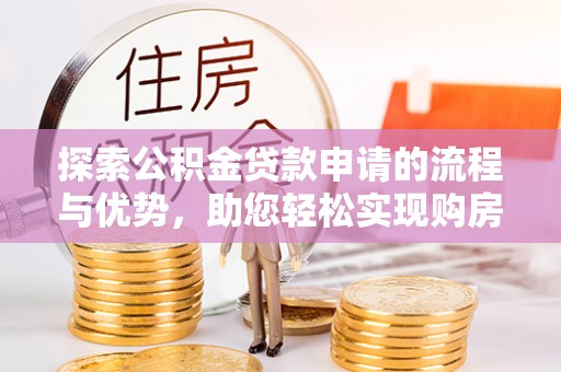 杨浦探索公积金贷款申请的流程与优势，助您轻松实现购房梦想